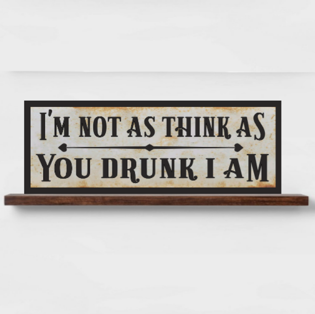Im Not As Think As You Drunk I Am Sign